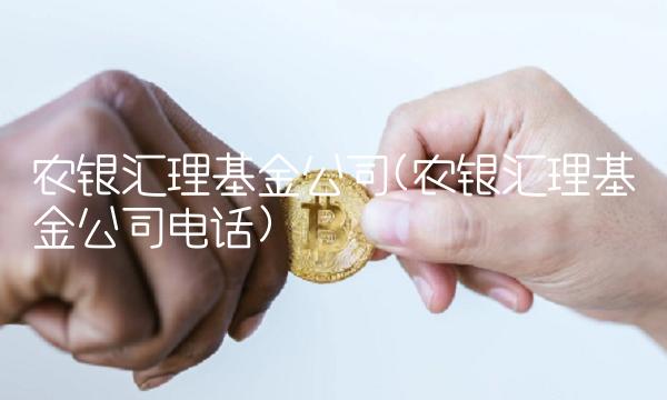 农银汇理基金公司(农银汇理基金公司电话) 农银汇理基金公司(农银汇理基金公司电话)