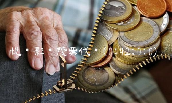 悦凯影视股票代码(0;42;0;0) 悦凯影视股票代码(0;42;0;0)