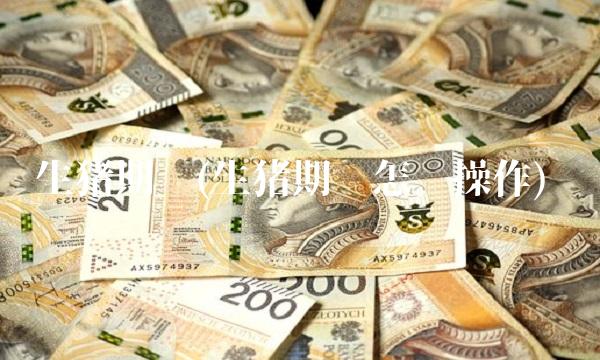 生猪期货(生猪期货怎么操作) 生猪期货(生猪期货怎么操作)