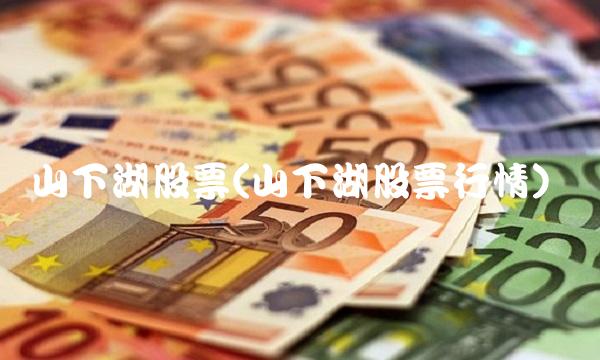 山下湖股票(山下湖股票行情) 山下湖股票(山下湖股票行情)