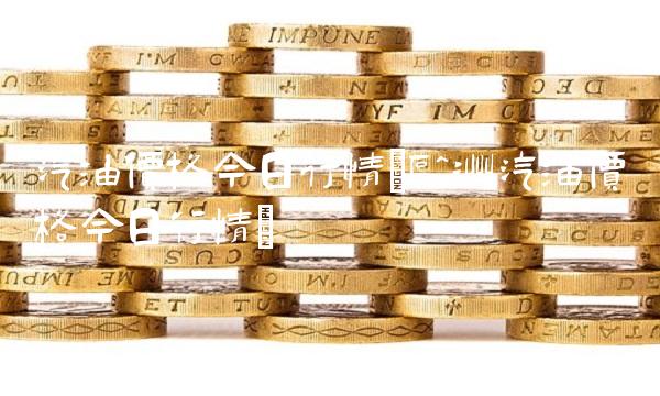 汽油价格今日行情(欧洲汽油价格今日行情)