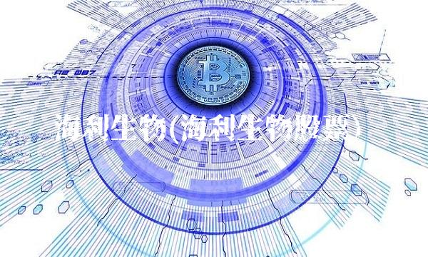 海利生物(海利生物股票)