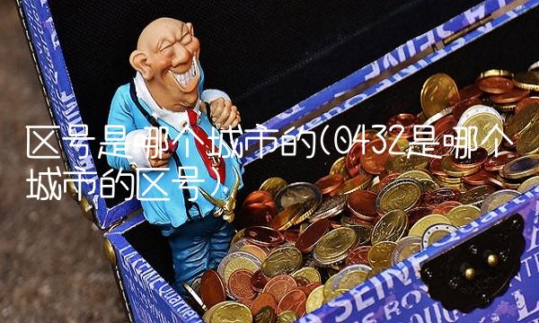 区号是哪个城市的(0432是哪个城市的区号)