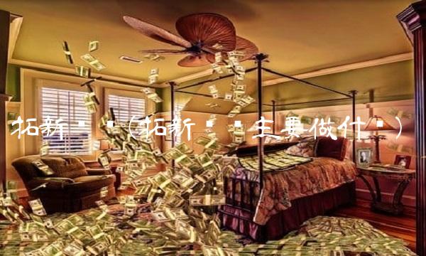 拓新药业(拓新药业主要做什么) 拓新药业(拓新药业主要做什么)