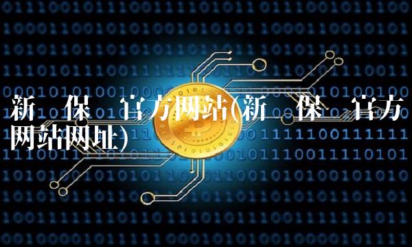 新华保险官方网站(新华保险官方网站网址) 新华保险官方网站(新华保险官方网站网址)