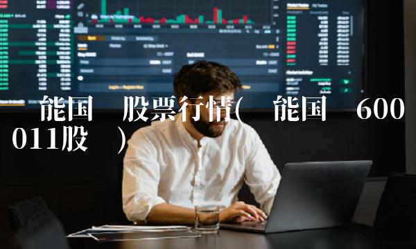 华能国际股票行情(华能国际600011股吧) 华能国际股票行情(华能国际600011股吧)