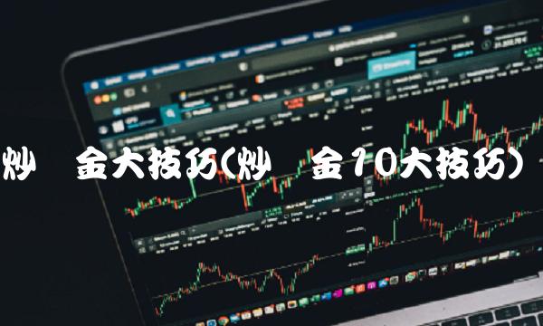 炒黄金大技巧(炒黄金10大技巧)