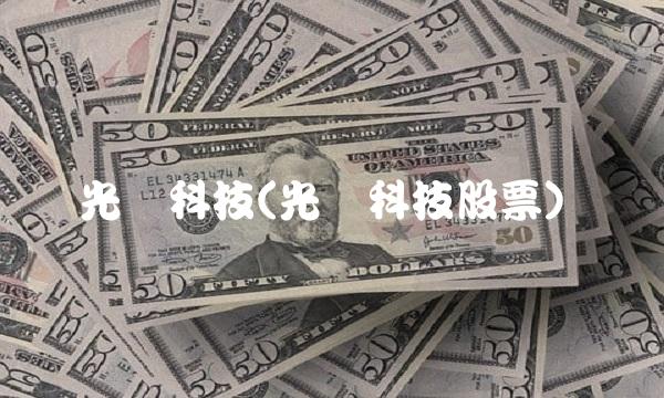 光华科技(光华科技股票) 光华科技(光华科技股票)