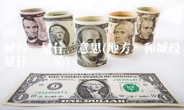 城投债是什么意思(地方债和城投债是什么关系) 城投债是什么意思(地方债和城投债是什么关系)