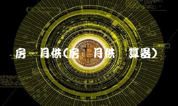 房贷月供(房贷月供计算器) 房贷月供(房贷月供计算器)