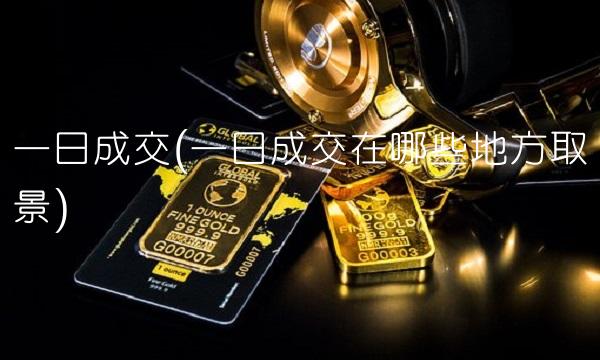 一日成交(一日成交在哪些地方取景)
