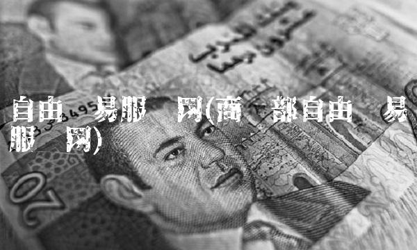 自由贸易服务网(商务部自由贸易服务网) 自由贸易服务网(商务部自由贸易服务网)