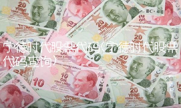 宁德时代股票代码(宁德时代股票代码查询) 宁德时代股票代码(宁德时代股票代码查询)