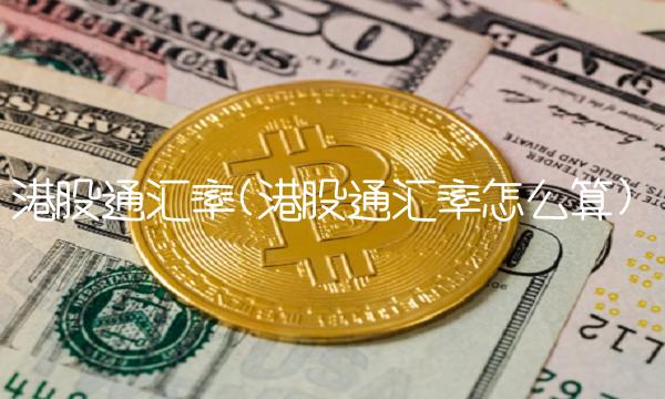 港股通汇率(港股通汇率怎么算) 港股通汇率(港股通汇率怎么算)