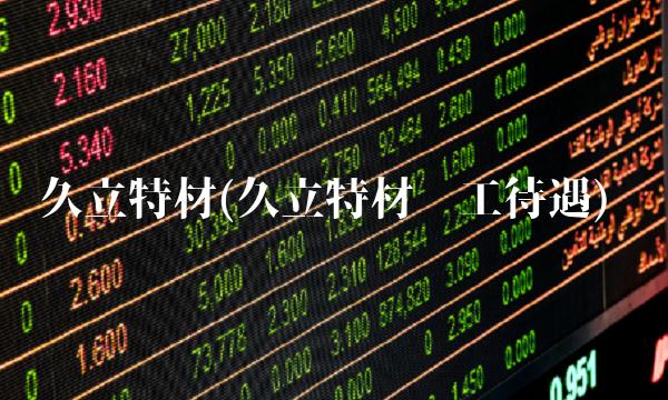 久立特材(久立特材员工待遇) 久立特材(久立特材员工待遇)