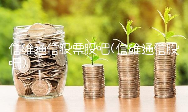 信维通信股票股吧(信维通信股吧)