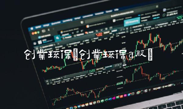 创业环保(创业环保a股) 创业环保(创业环保a股)