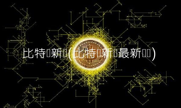比特币新闻(比特币新闻最新资讯)