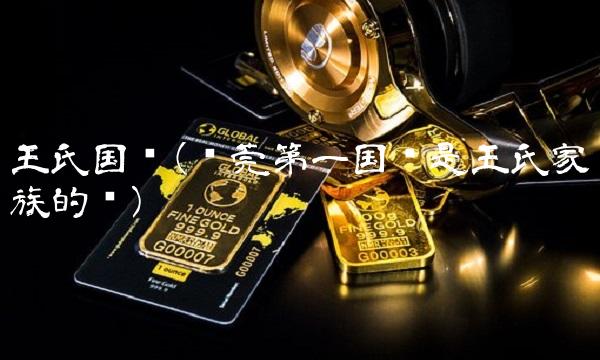 王氏国际(东莞第一国际是王氏家族的吗) 王氏国际(东莞第一国际是王氏家族的吗)