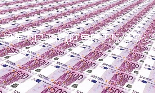 阿里巴巴股份(阿里巴巴股份多少钱一股) 阿里巴巴股份(阿里巴巴股份多少钱一股)