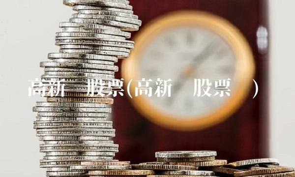 高新兴股票(高新兴股票吧) 高新兴股票(高新兴股票吧)