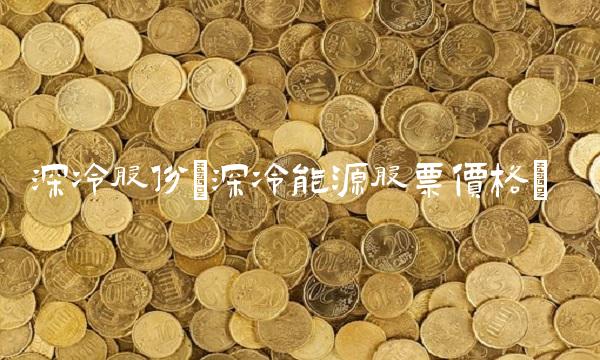 深冷股份(深冷能源股票价格) 深冷股份(深冷能源股票价格)