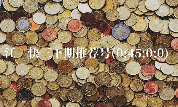 江苏快三下期推荐号(0;45;0;0) 江苏快三下期推荐号(0;45;0;0)