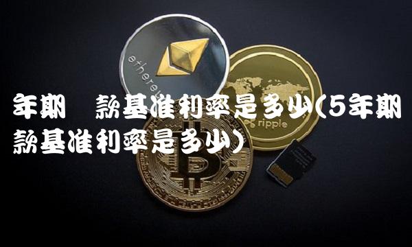 年期贷款基准利率是多少(5年期贷款基准利率是多少)