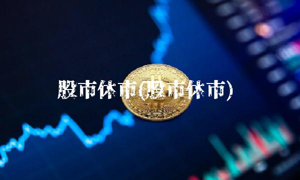 股市休市(股市休市) 股市休市(股市休市)