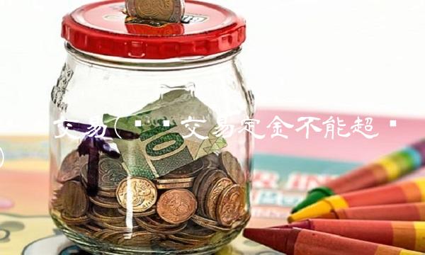 买卖交易(买卖交易定金不能超过) 买卖交易(买卖交易定金不能超过)