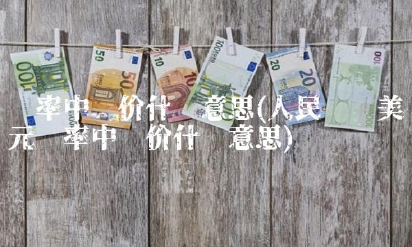 汇率中间价什么意思(人民币对美元汇率中间价什么意思) 汇率中间价什么意思(人民币对美元汇率中间价什么意思)