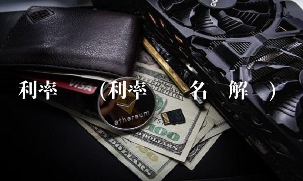 利率风险(利率风险名词解释) 利率风险(利率风险名词解释)