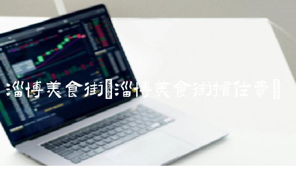 淄博美食街(淄博美食街摊位费) 淄博美食街(淄博美食街摊位费)