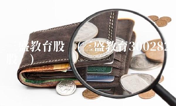 三盛教育股吧(三盛教育300282股吧)