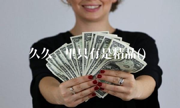 久久这里只有是精品() 久久这里只有是精品()