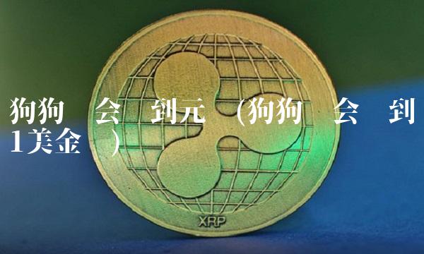 狗狗币会涨到元吗(狗狗币会涨到1美金吗) 狗狗币会涨到元吗(狗狗币会涨到1美金吗)