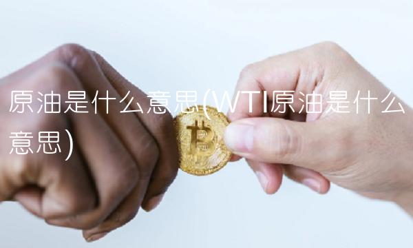 原油是什么意思(WTI原油是什么意思) 原油是什么意思(WTI原油是什么意思)