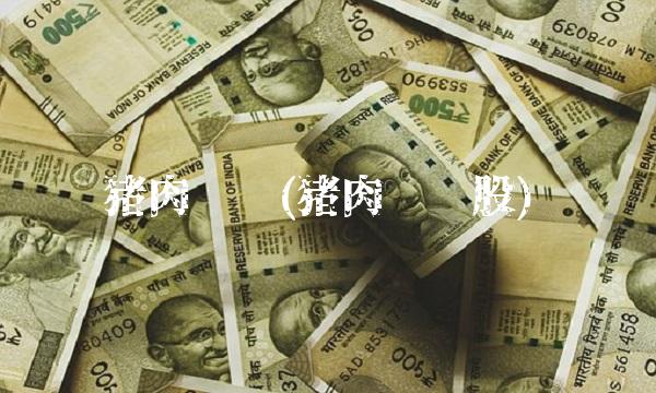 猪肉龙头(猪肉龙头股)