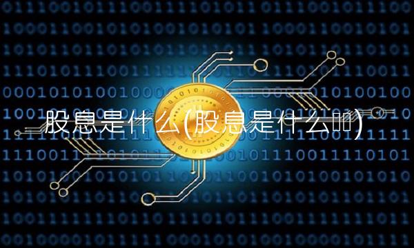 股息是什么(股息是什么账户) 股息是什么(股息是什么账户)