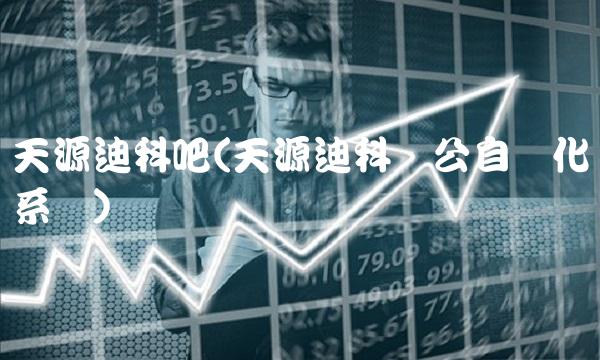 天源迪科吧(天源迪科办公自动化系统)