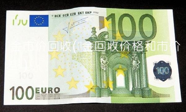 黄金市价回收(黄金回收价格和市价差额) 黄金市价回收(黄金回收价格和市价差额)