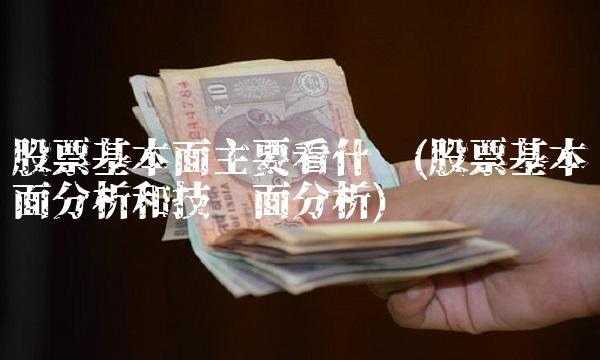 股票基本面主要看什么(股票基本面分析和技术面分析) 股票基本面主要看什么(股票基本面分析和技术面分析)