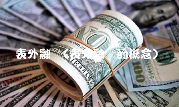 表外融资(表外融资的概念) 表外融资(表外融资的概念)