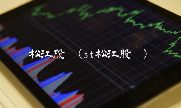 松江股吧(st松江股吧) 松江股吧(st松江股吧)