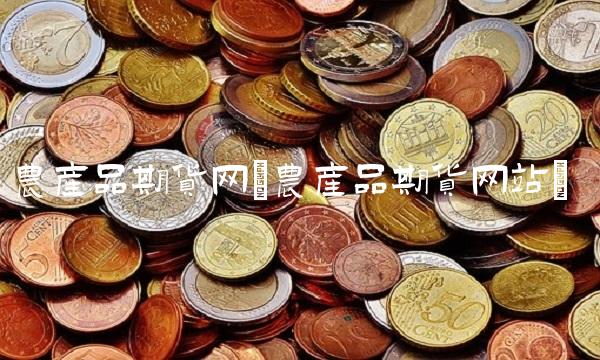 农产品期货网(农产品期货网站) 农产品期货网(农产品期货网站)