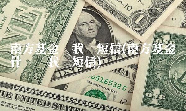 南方基金给我发短信(南方基金为什么给我发短信) 南方基金给我发短信(南方基金为什么给我发短信)