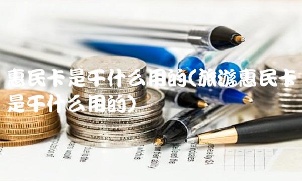 惠民卡是干什么用的(旅游惠民卡是干什么用的) 惠民卡是干什么用的(旅游惠民卡是干什么用的)