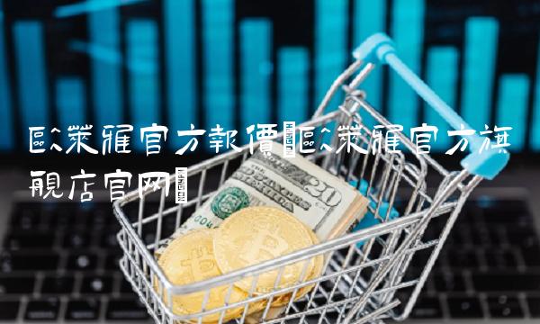 欧莱雅官方报价(欧莱雅官方旗舰店官网)