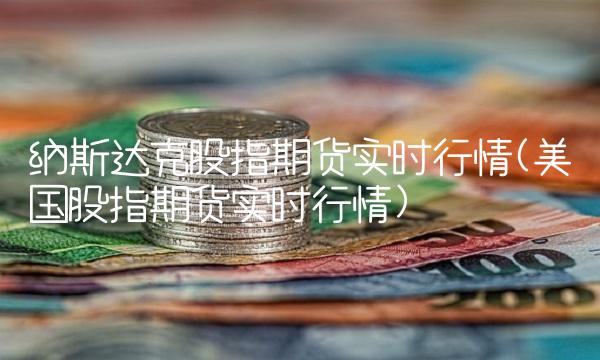 纳斯达克股指期货实时行情(美国股指期货实时行情) 纳斯达克股指期货实时行情(美国股指期货实时行情)