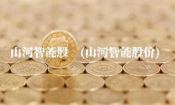 山河智能股吧(山河智能股价) 山河智能股吧(山河智能股价)